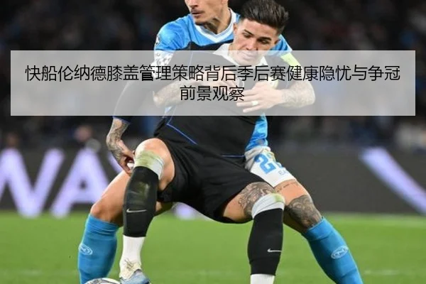 快船伦纳德膝盖管理策略背后季后赛健康隐忧与争冠前景观察