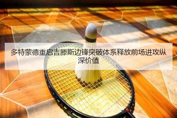 多特蒙德重启吉滕斯边锋突破体系释放前场进攻纵深价值