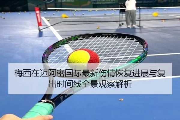 梅西在迈阿密国际最新伤情恢复进展与复出时间线全景观察解析