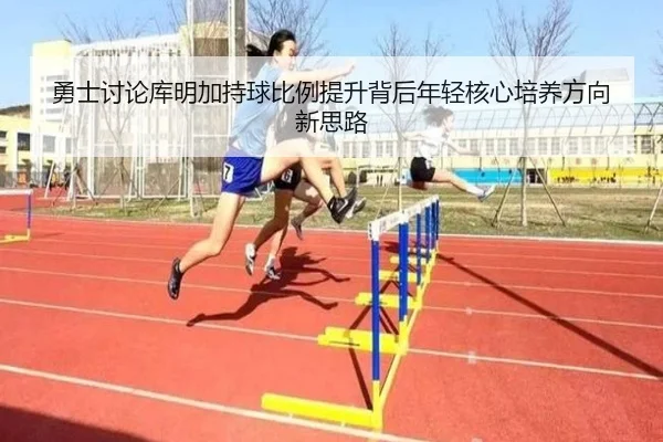 勇士讨论库明加持球比例提升背后年轻核心培养方向新思路