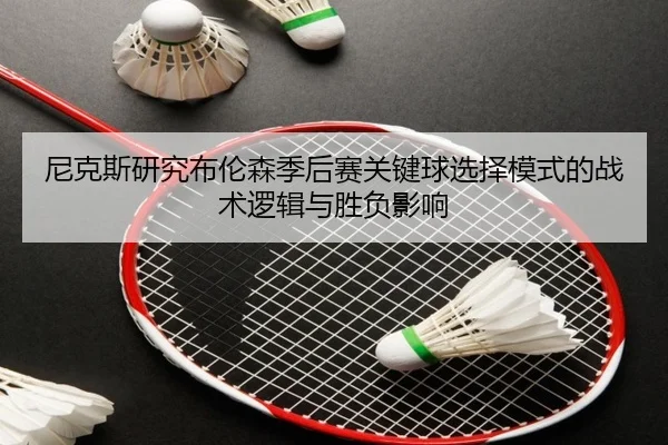 尼克斯研究布伦森季后赛关键球选择模式的战术逻辑与胜负影响