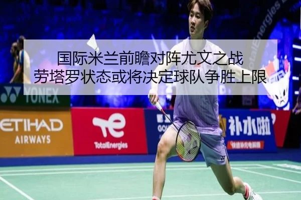 国际米兰前瞻对阵尤文之战 劳塔罗状态或将决定球队争胜上限