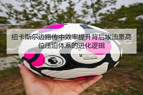纽卡斯尔边路传中效率提升背后埃迪豪高位压迫体系的进化逻辑