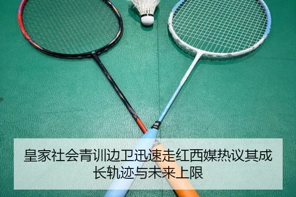 皇家社会青训边卫迅速走红西媒热议其成长轨迹与未来上限